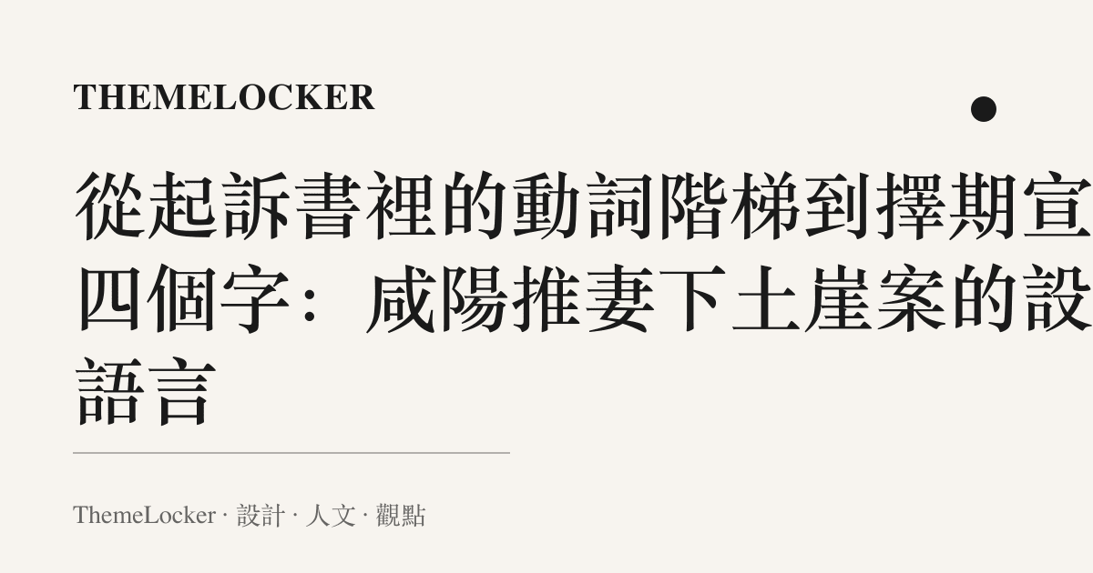 從起訴書裡的動詞階梯到擇期宣判四個字:鹹陽推妻下土崖案的設計語言