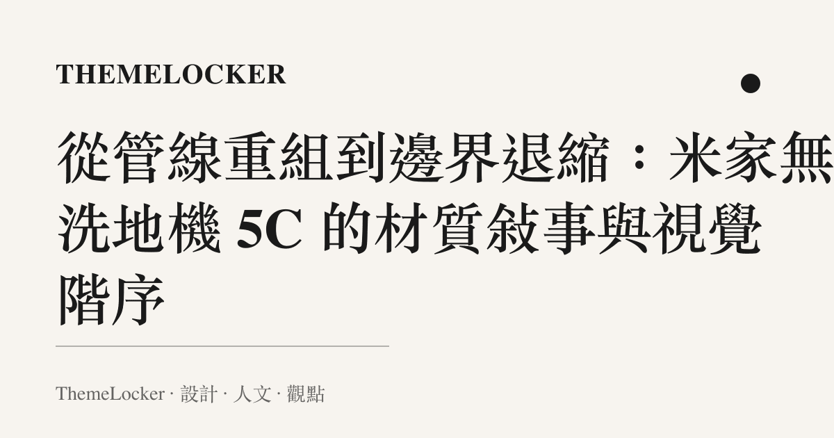從管線重組到邊界退縮：米家無線洗地機 5C 的材質敘事與視覺階序