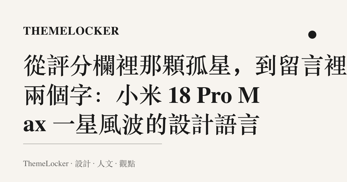 從評分欄裡那顆孤星,到留言裡那兩個字:小米 18 Pro Max 一星風波的設計語言