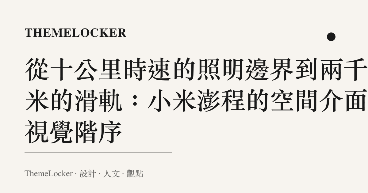 從十公裏時速的照明邊界到兩千毫米的滑軌:小米澎程的空間介面與視覺階序