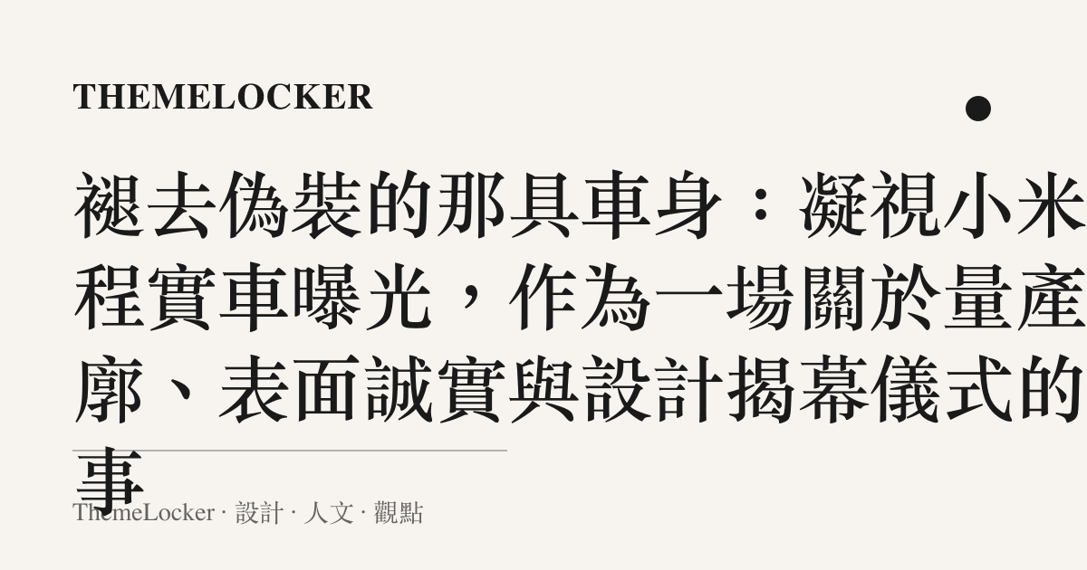 褪去偽裝的那具車身:凝視小米澎程實車曝光,作為一場關於量產輪廓、表面誠實與設計揭幕儀式的敘事