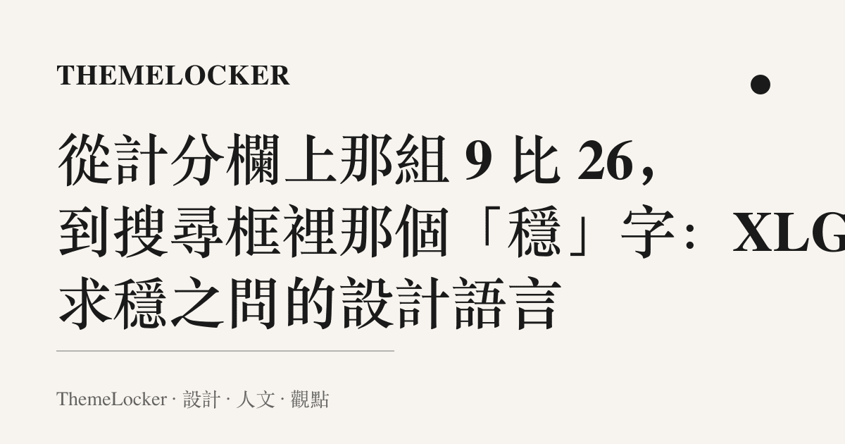從計分欄上那組 9 比 26,到搜尋框裡那個「穩」字:XLG 求穩之問的設計語言