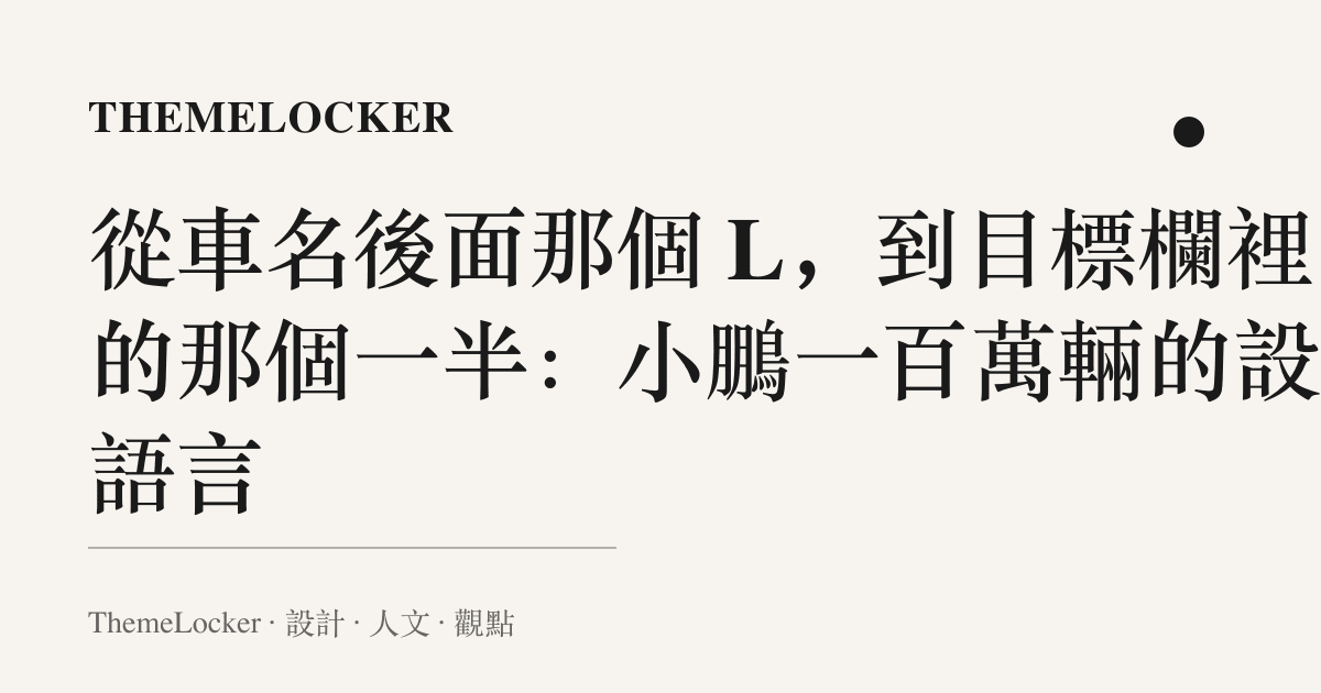 從車名後面那個 L,到目標欄裡的那個一半:小鵬一百萬輛的設計語言