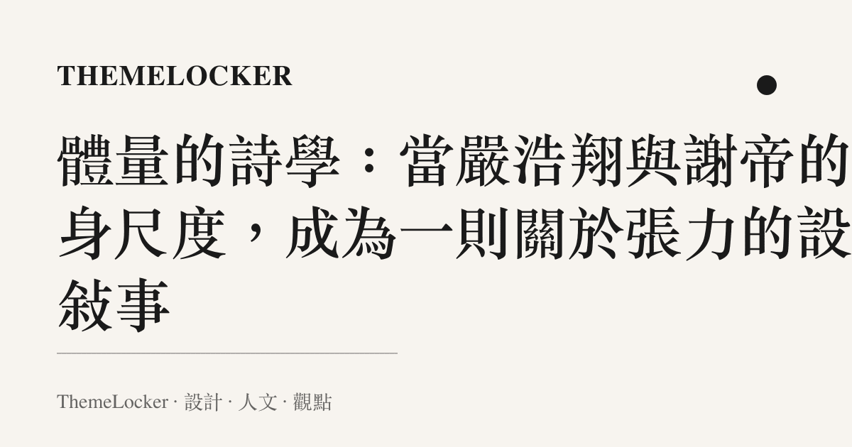 體量的詩學:當嚴浩翔與謝帝的肉身尺度,成為一則關於張力的設計敘事