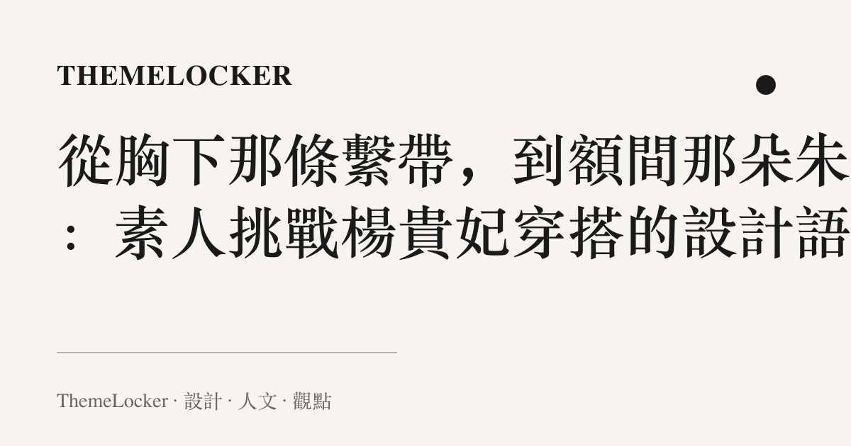從胸下那條繫帶,到額間那朵朱紅:素人挑戰楊貴妃穿搭的設計語言