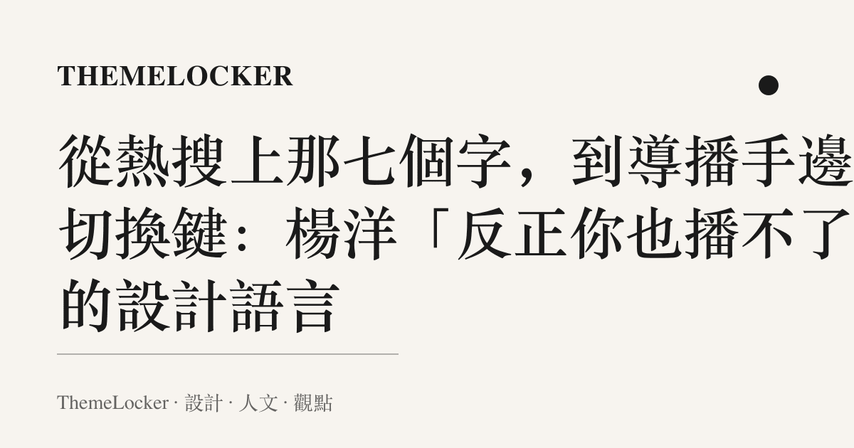 從熱搜上那七個字,到導播手邊的切換鍵:楊洋「反正你也播不了」的設計語言