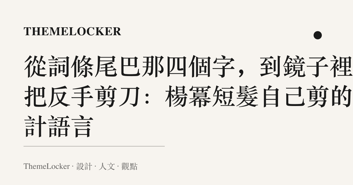 從詞條尾巴那四個字,到鏡子裡那把反手剪刀:楊冪短髮自己剪的設計語言