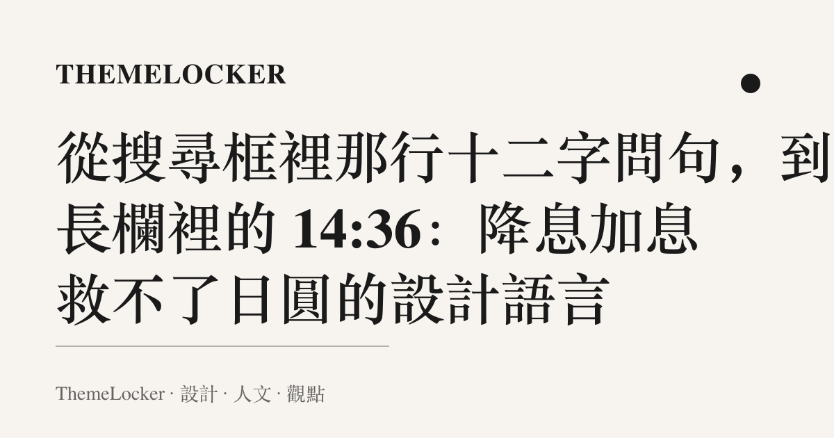 從搜尋框裡那行十二字問句,到片長欄裡的 14:36:降息加息救不了日圓的設計語言