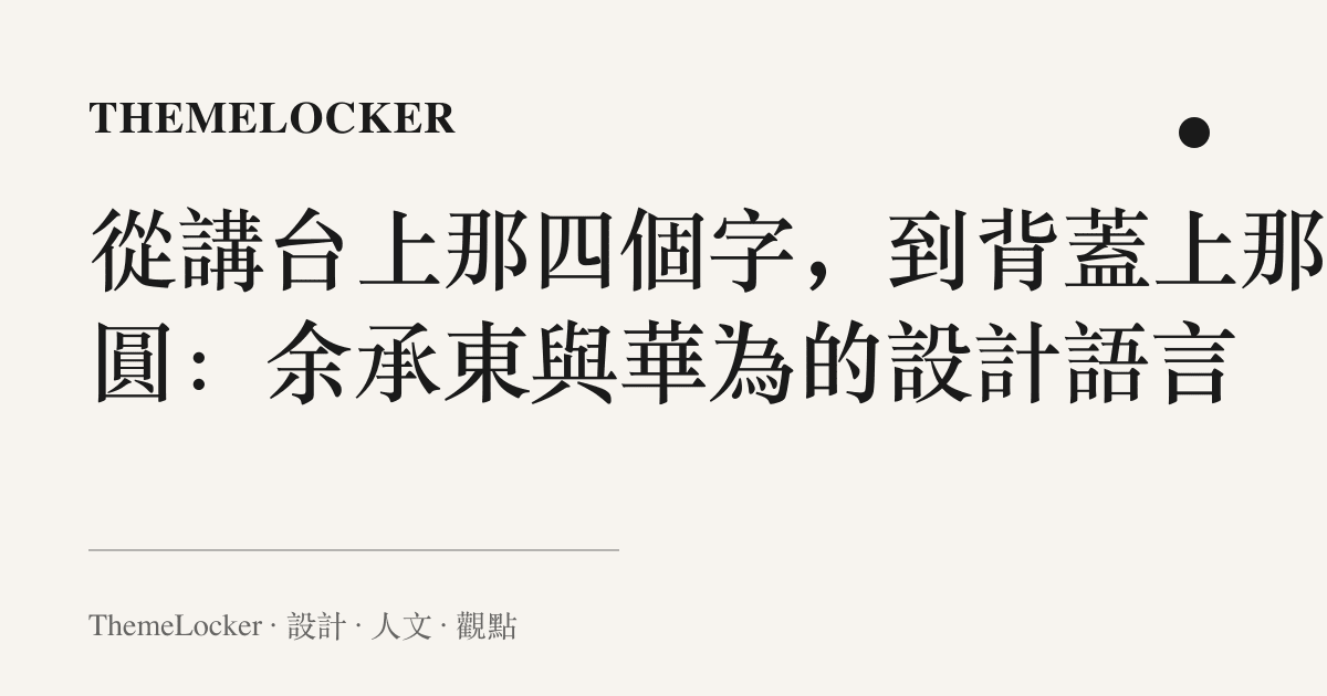 從講臺上那四個字,到背蓋上那圈圓:餘承東與華為的設計語言