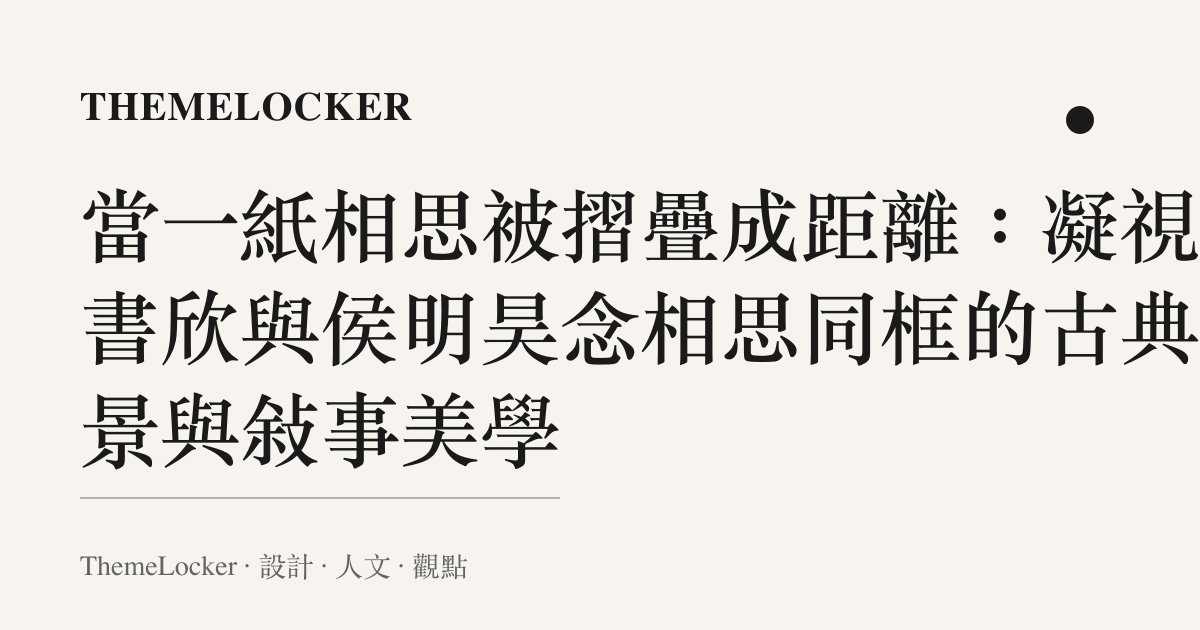 當一紙相思被摺疊成距離:凝視虞書欣與侯明昊念相思同框的古典造景與敘事美學