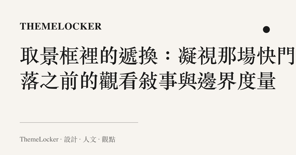 取景框裡的遞換：凝視那場快門未落之前的觀看敘事與邊界度量