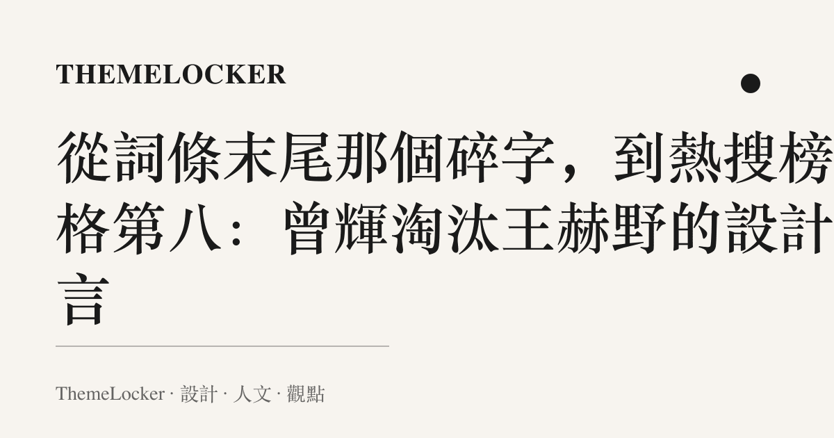 從詞條末尾那個碎字,到熱搜榜那格第八:曾輝淘汰王赫野的設計語言