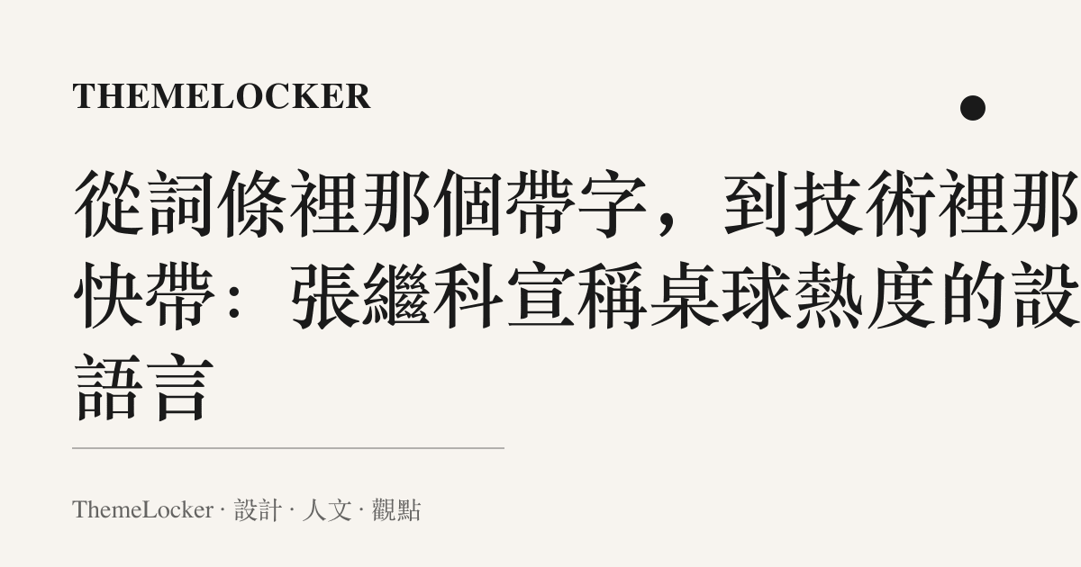 從詞條裡那個帶字,到技術裡那手快帶:張繼科宣稱桌球熱度的設計語言