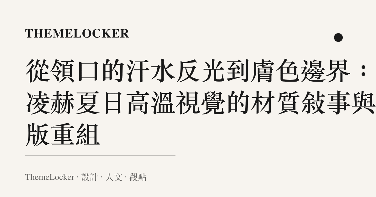 從領口的汗水反光到膚色邊界:張凌赫夏日高溫視覺的材質敘事與排版重組