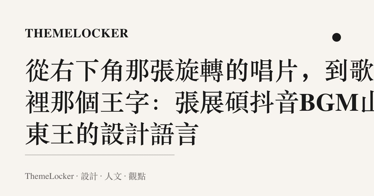 從右下角那張旋轉的唱片,到歌名裡那個王字:張展碩抖音BGM山東王的設計語言