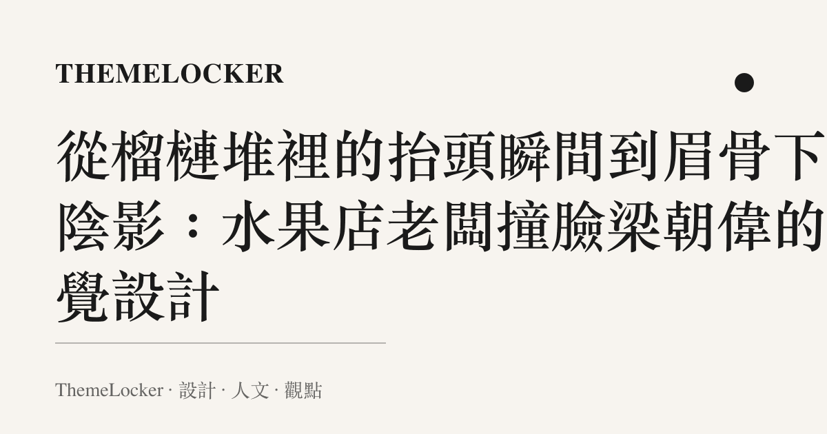 從榴槤堆裡的抬頭瞬間到眉骨下的陰影:水果店老闆撞臉梁朝偉的視覺設計
