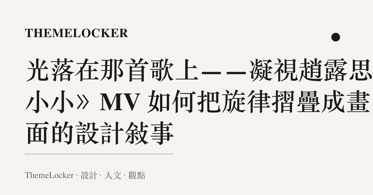 光落在那首歌上——凝視趙露思《小小》MV 如何把旋律摺疊成畫面的設計敘事
