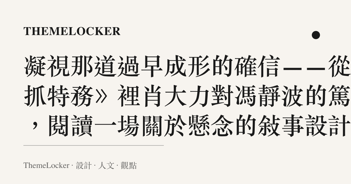 凝視那道過早成形的確信——從《抓特務》裡肖大力對馮靜波的篤定，閱讀一場關於懸念的敘事設計學