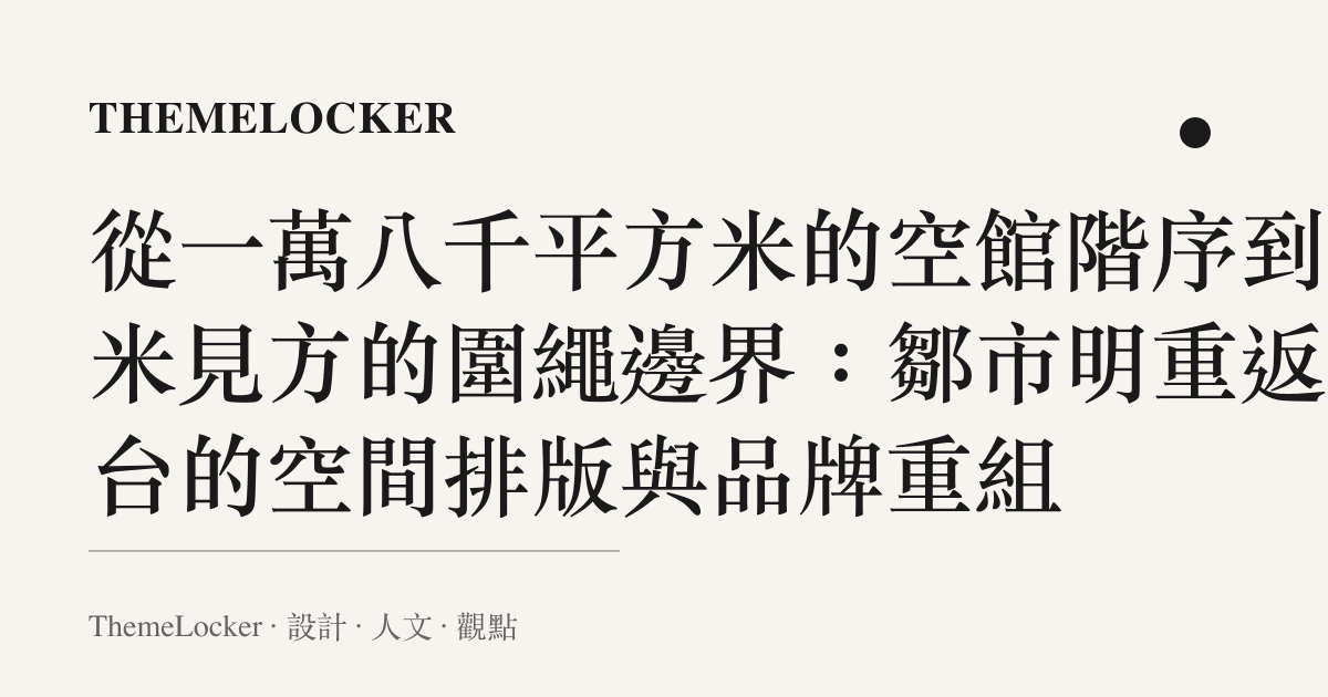 從一萬八千平方米的空館階序到六米見方的圍繩邊界：鄒市明重返拳臺的空間排版與品牌重組