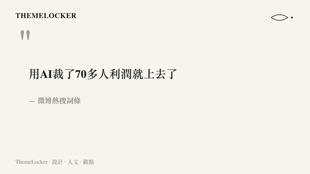 微博熱搜詞條原文寫著用AI裁了70多人利潤就上去了，十五個字符壓縮了一則以 AI 裁員換取利潤的企業敘事