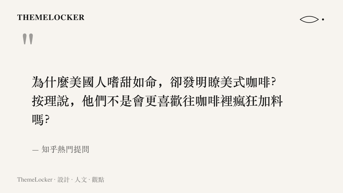知乎熱門提問的字句：美國人嗜甜如命卻發明美式咖啡，按理說他們不是更喜歡往咖啡裡瘋狂加料嗎