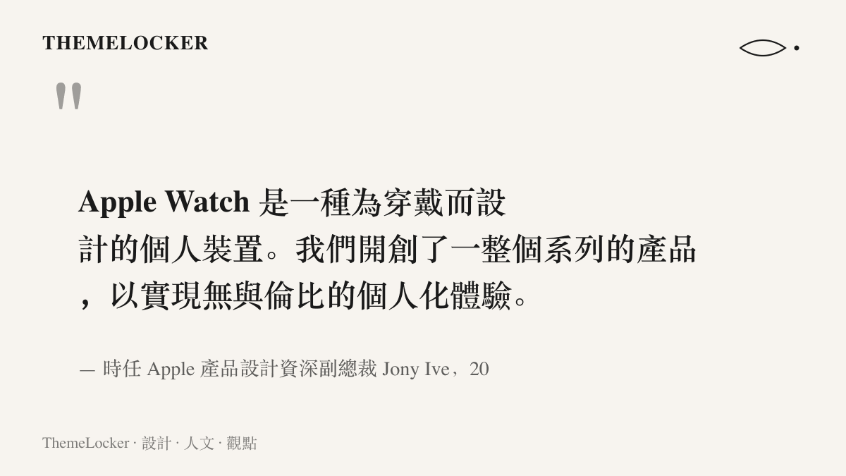 引述 Jony Ive 於 2014 年 9 月說明 Apple Watch 是為穿戴而設計的個人裝置、並以一整個系列的產品成就個人化體驗的原話