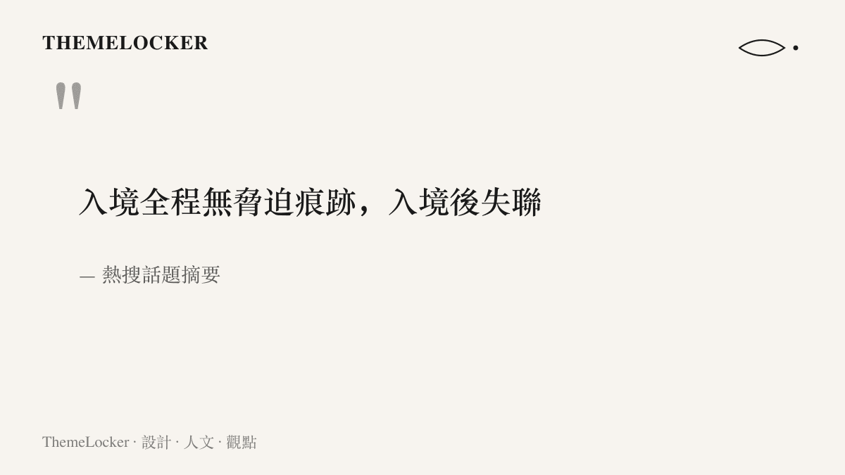 引言圖重現熱搜話題摘要中入境全程無脅迫痕跡、入境後失聯的關鍵描述