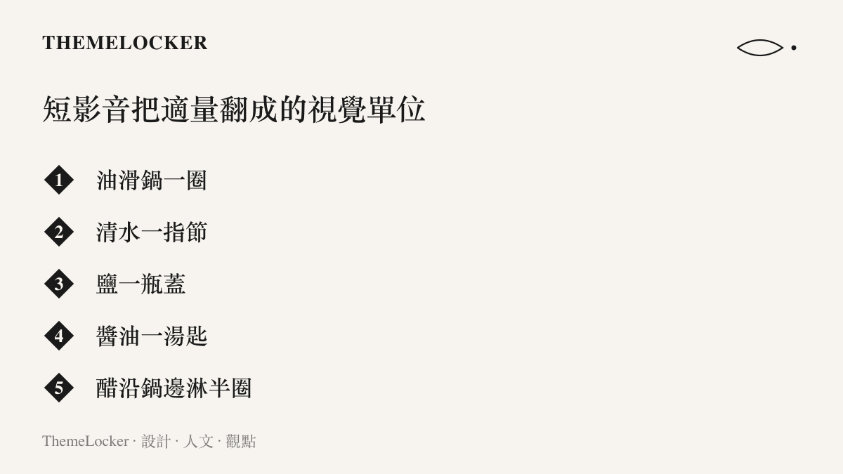清單列舉烹飪短影音中以畫面呈現的視覺化調味單位，例如油滑鍋一圈、清水一指節與一瓶蓋的鹽，取代傳統食譜的模糊量詞