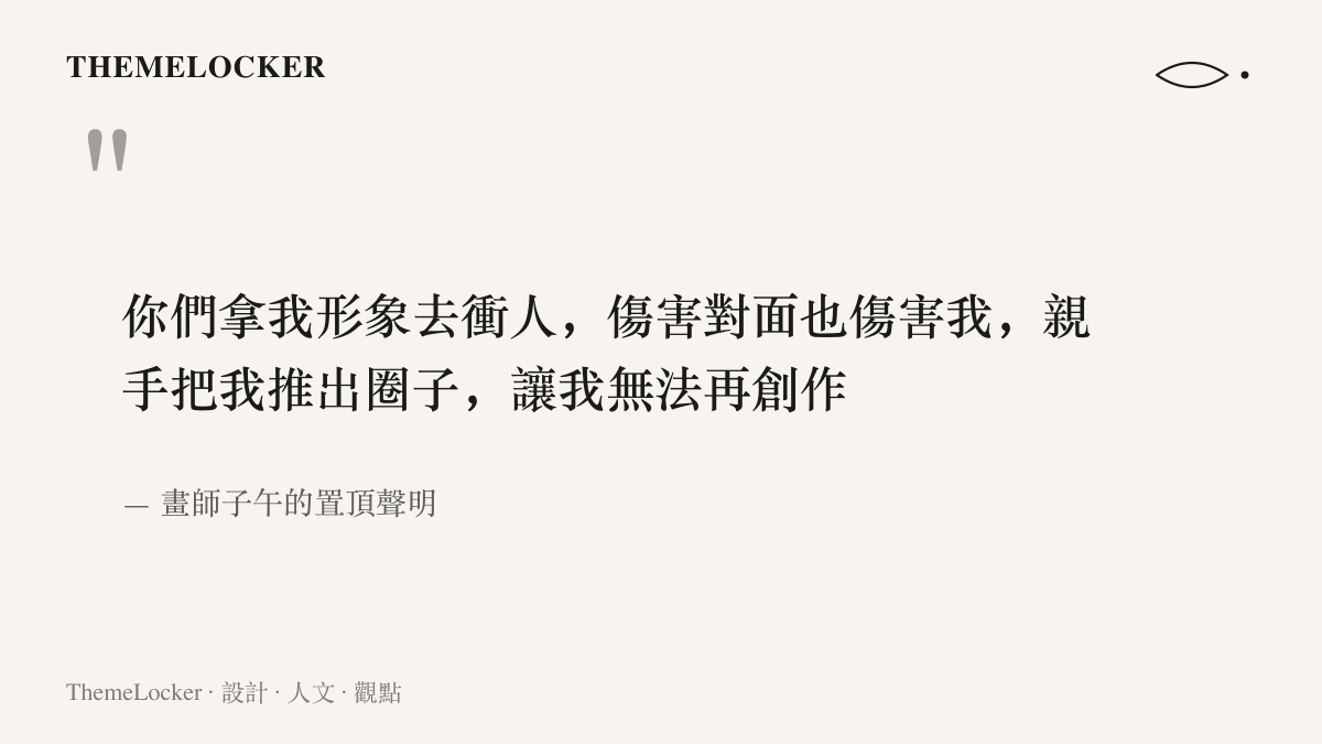 畫師子午在置頂聲明中指責極端粉絲拿其形象去攻擊他人，既傷害對方也傷害作者本人，最終將作者推出圈子、無法繼續創作