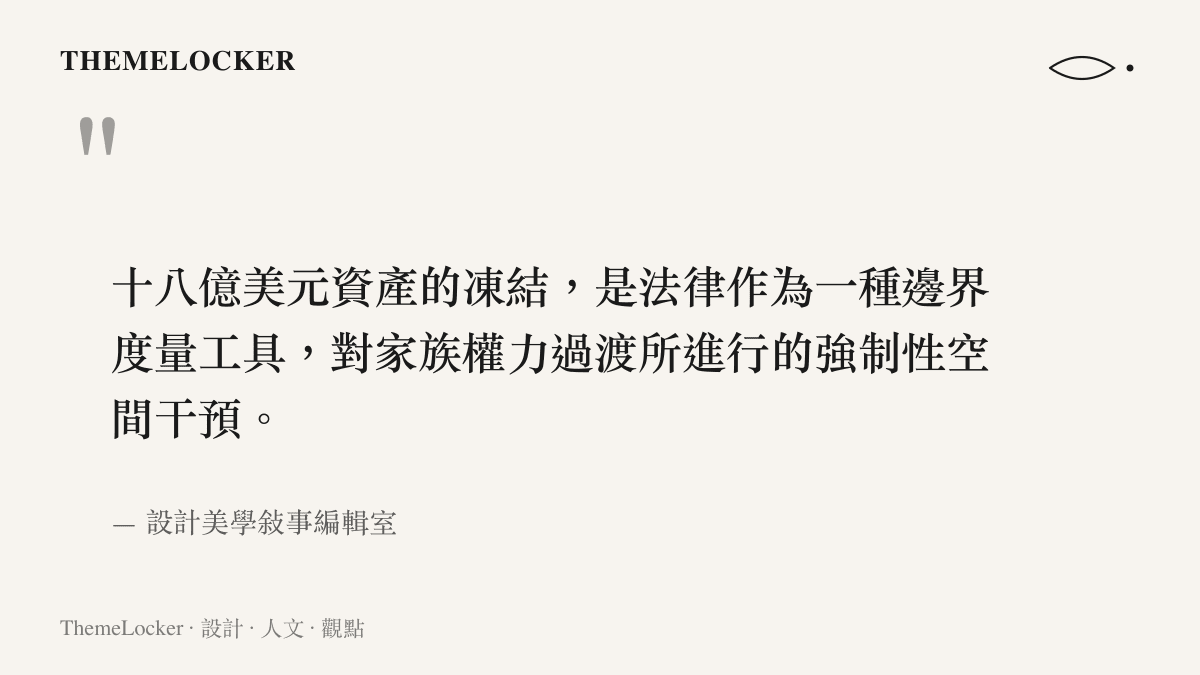 十八億美元資產的凍結，是法律作為一種邊界度量工具，對家族權力過渡所進行的強制性空間幹預。
