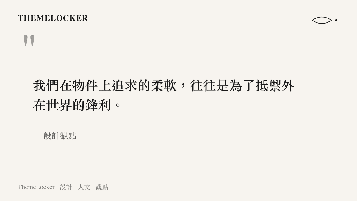 設計觀點引述人們在物件上追求柔軟以抵禦外在世界鋒利的設計觀點