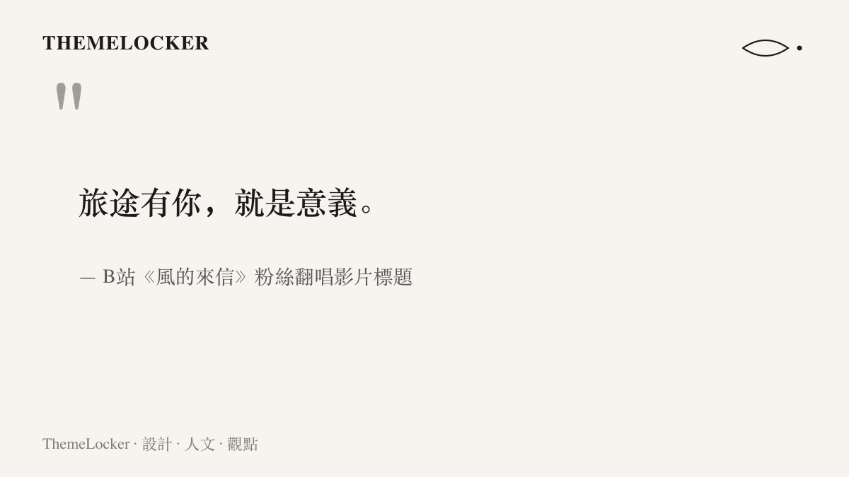 引言圖卡呈現一句寫在粉絲翻唱影片標題裡的話，旅途有你就是意義，出自B站一則《風的來信》光速翻唱