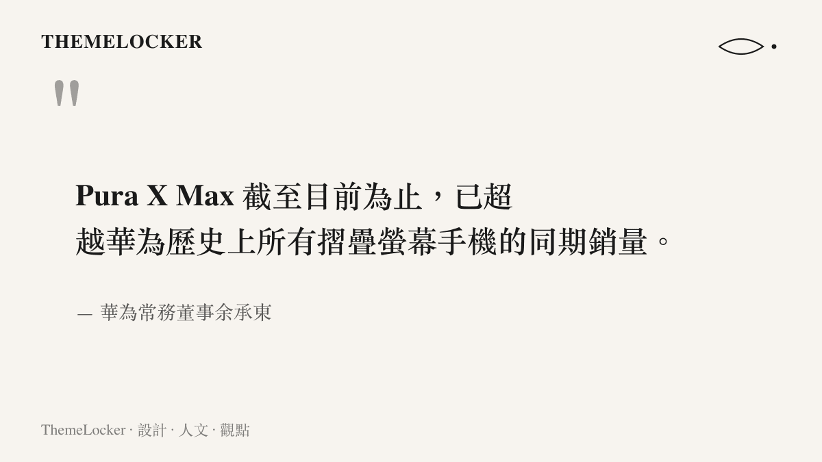 華為常務董事餘承東表示 Pura X Max 的同期銷量已超越華為歷來所有摺疊螢幕手機的說法