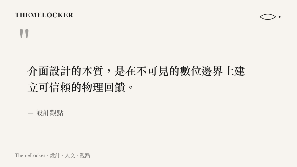 介面設計的本質，是在不可見的數位邊界上建立可信賴的物理回饋。