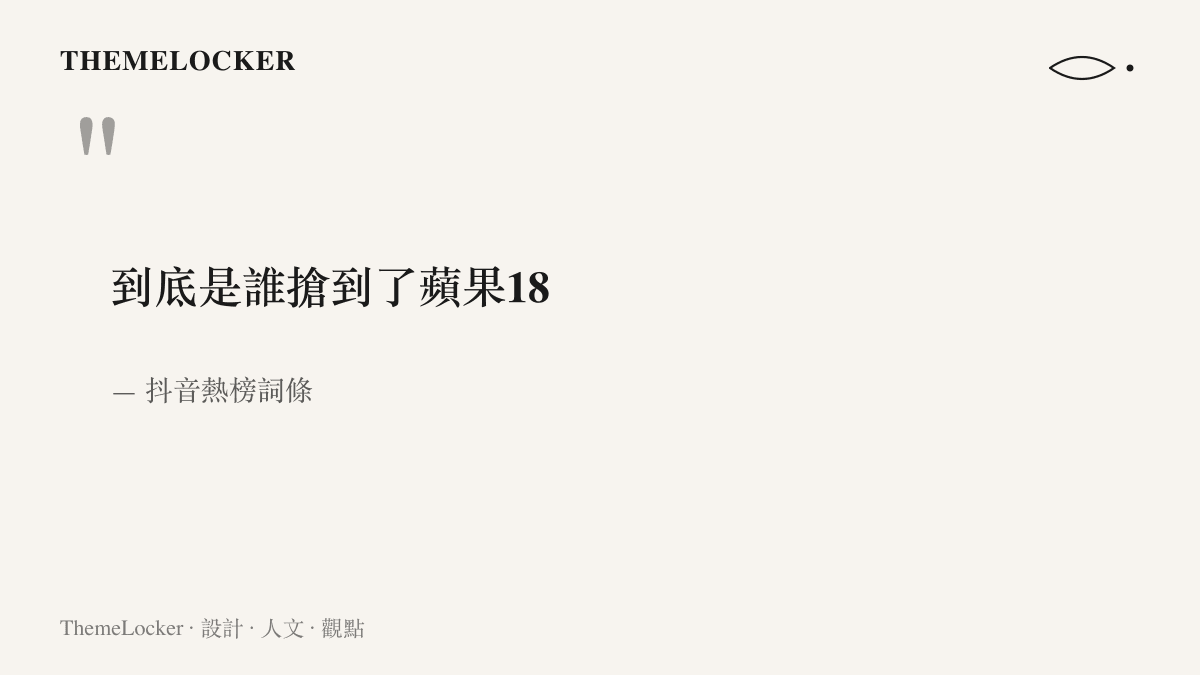 引言呈現抖音熱榜詞條「到底是誰搶到了蘋果18」，一句省略主詞、自嘲多過憤怒的集體提問