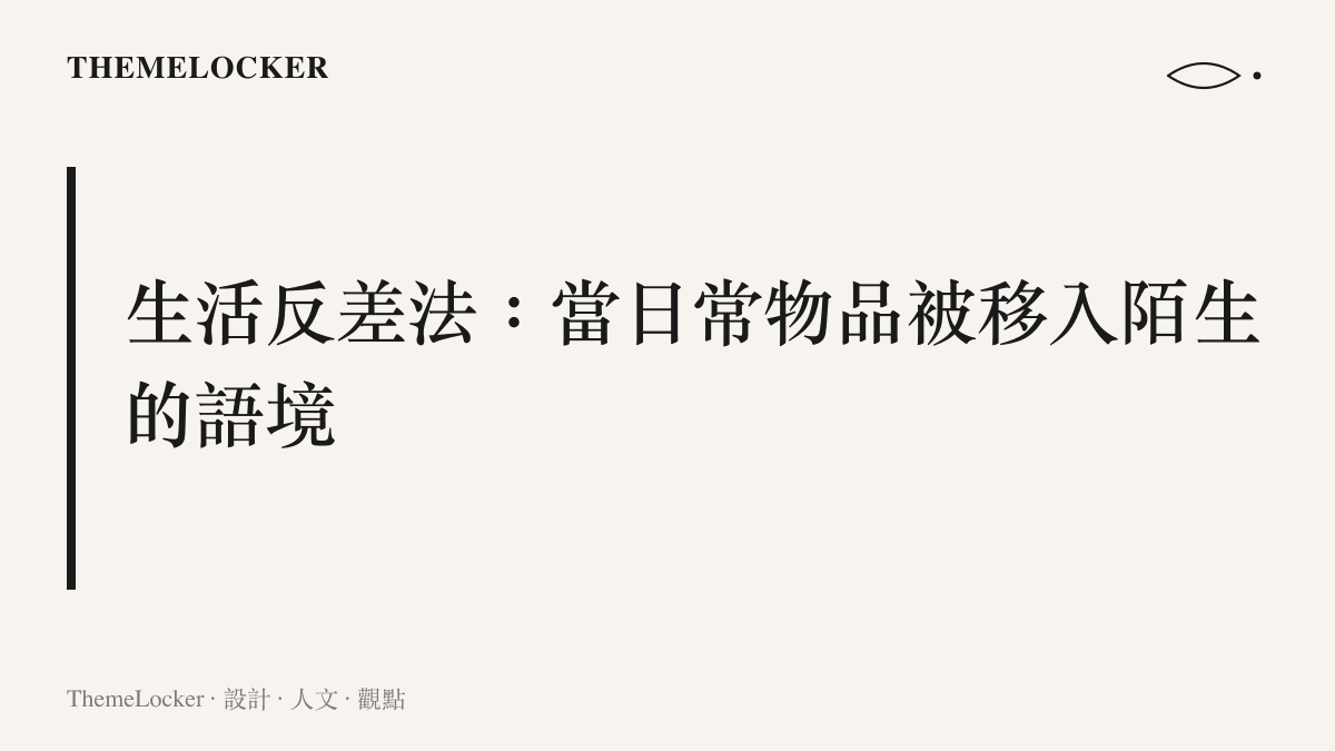 探討生活反差法如何透過錯置日常物件來重新定義感知邊界的段落主張