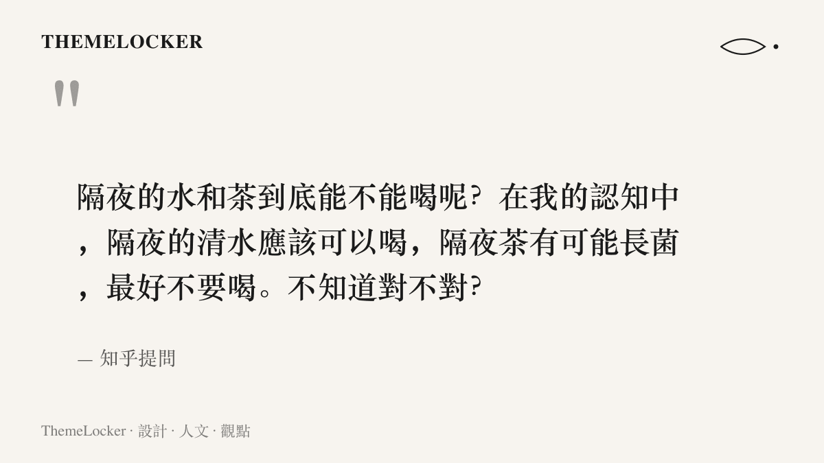 知乎提問原文呈現提問者的假設，隔夜清水應可飲用，隔夜茶則可能滋生細菌而最好別喝，並向網友求證這個認知是否正確