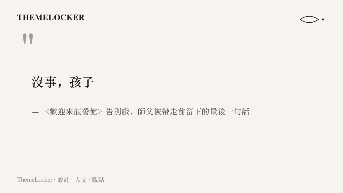 引言圖卡呈現《歡迎來龍餐館》告別戲裡師父被帶走前留下的最後一句話「沒事，孩子」，四個字被逗號切出一段停頓