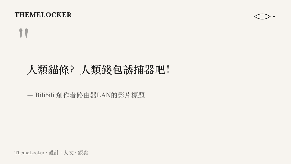 引言圖卡引用Bilibili創作者路由器LAN的影片標題，以人類貓條與人類錢包誘捕器的比喻調侃超長蛋撻的餵食互動與消費設計