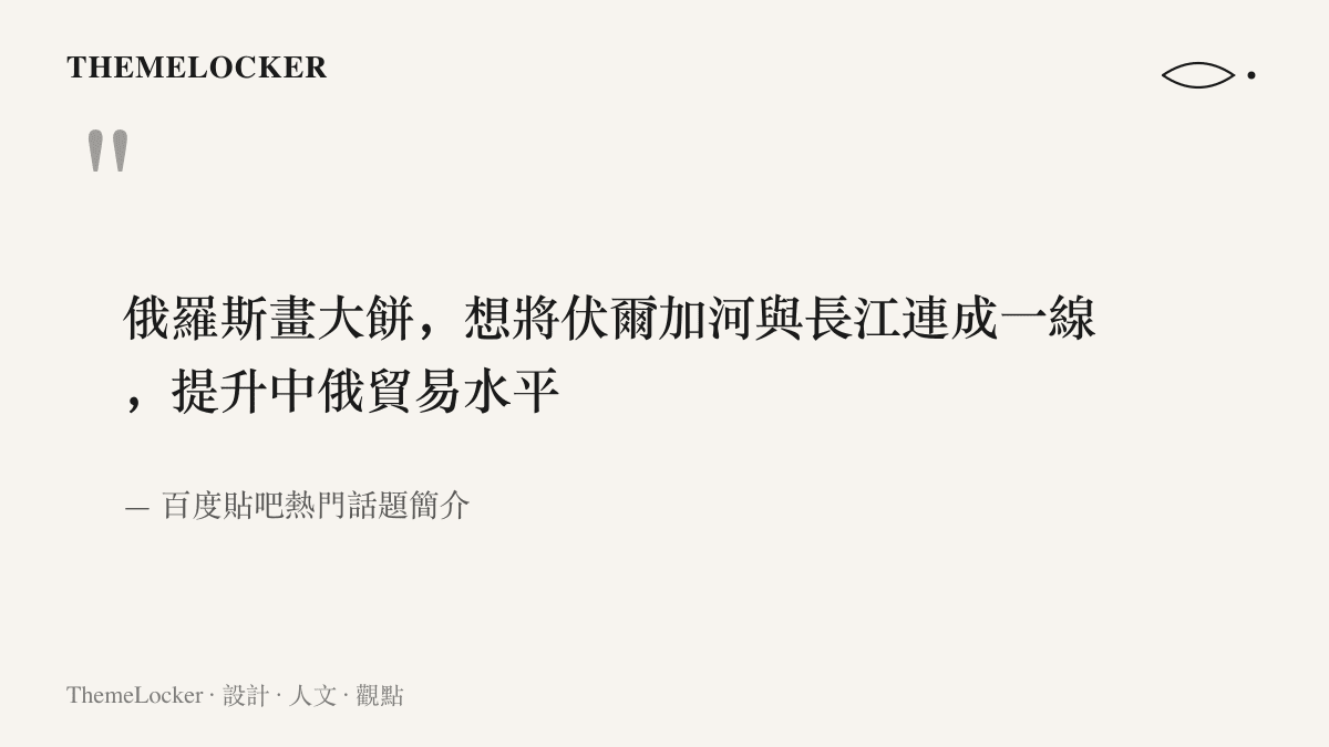 引言圖卡呈現貼吧熱門話題的簡介原文：俄羅斯畫大餅，想將伏爾加河與長江連成一線，提升中俄貿易水平