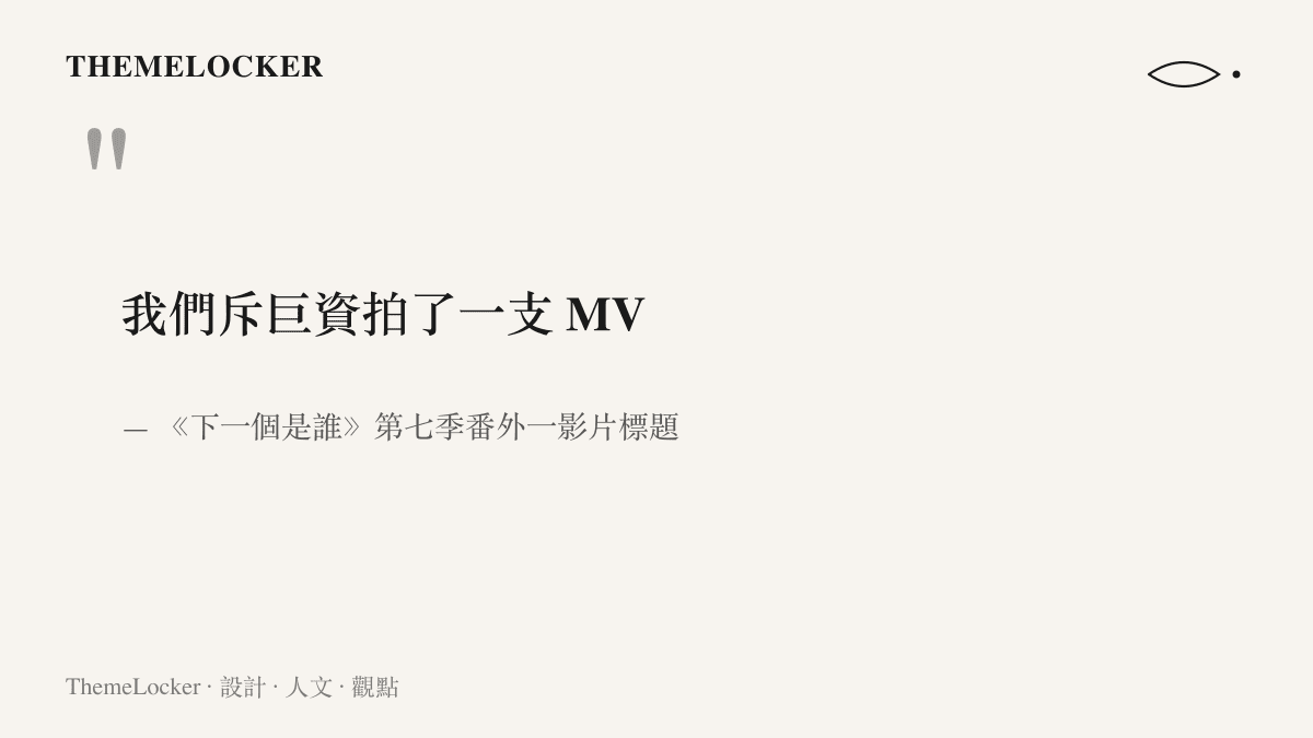 引言圖卡重現《下一個是誰》第七季番外影片標題中我們斥巨資拍了一支MV的原句