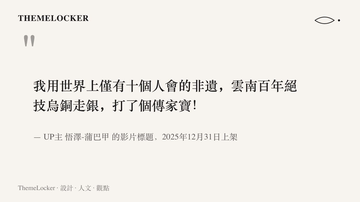 引述UP主悟澤的影片標題，宣稱以世界上僅有十個人會的雲南百年絕技烏銅走銀製作傳家寶