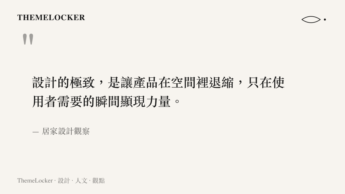 居家設計觀察指出好的產品設計應該在空間裡保持安靜並在需要時發揮功能